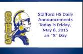 Stafford HSDaily Announcements Today is Friday, May 8, 2015 Stafford HS Daily Announcements Today is Friday, May 8, 2015 an “X” Day.