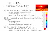 Ch. 17: Thermochemistry 17.1– The Flow of Energy (Heat and Work) exothermic/endothermic calorie/joule heat capacity/specific heat 17.2– Measuring and Expressing.