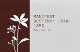 Chapter 14 MANIFEST DESTINY: 1830-1850. Manifest Destiny What was it? Belief that the United States was “destined” to settle the entire North American.