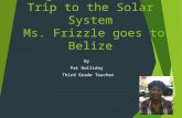 Magic School Bus Trip to the Solar System Ms. Frizzle goes to Belize By Pat Holliday Third Grade Teacher.