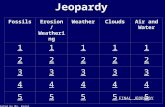 Jeopardy FossilsErosion / Weathering WeatherCloudsAir and Water 11111 22222 33333 44444 55555 Created by Ms. Karol FINAL JEOPARDY.