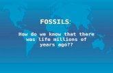 FOSSILS: How do we know that there was life millions of years ago??