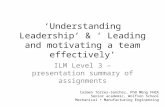 ‘Understanding Leadership’ & ‘ Leading and motivating a team effectively’ ILM Level 3 – presentation summary of assignments Carmen Torres-Sanchez, PhD.