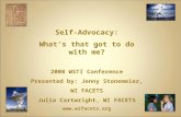 Self-Advocacy: What’s that got to do with me? 2008 WSTI Conference Presented by: Jenny Stonemeier, WI FACETS Julia Cartwright, WI FACETS .
