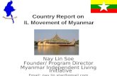 Country Report on IL Movement of Myanmar Nay Lin Soe Founder/ Program Director Myanmar Independent Living Initiative Email: nay.lin.star@gmail.com.