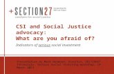 CSI and Social Justice advocacy: What are you afraid of? Indicators of serious social investment Presentation by Mark Heywood, Director, SECTION27 Tshikululu,