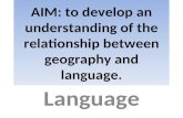 AIM: to develop an understanding of the relationship between geography and language. Language.