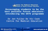 Encouraging students to be the best possible future educators: introducing the DATE programme Dr Jon Fuller Dr Viv Cook Centre for Medical Education Centre.