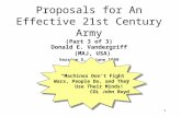 1 Proposals for An Effective 21st Century Army (Part 3 of 3) Donald E. Vandergriff (MAJ, USA) Version 5, 5 June 1999 “Machines Don’t Fight Wars, People.