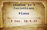 Studies in 1 Corinthians Plans 1 Cor. 16:5-12. Background Paul’s plan to visit ( 5-8 ) Believed this letter written from Ephesus during his 3 rd preaching.