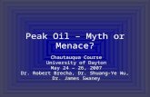 Peak Oil – Myth or Menace? Chautauqua Course University of Dayton May 24 – 26, 2007 Dr. Robert Brecha, Dr. Shuang-Ye Wu, Dr. James Swaney.