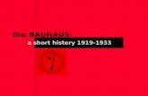 The BAUHAUS: a short history 1919-1933. In 1919 Walter Gropius was asked to direct the Wiemar combined Schools of fine arts and arts and crafts. He renamed.