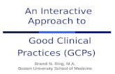 An Interactive Approach to Good Clinical Practices (GCPs) Brandi N. Ring, M.A. Boston University School of Medicine.