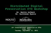 Distributed Digital Preservation ETD Workshop 15 th International Symposium on ETDs Lima, Peru Tuesday, September 11, 2012 Dr. Martin Halbert Dr. Guillermo.