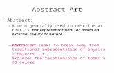 Abstract Art Abstract: –A term generally used to describe art that is not representational or based on external reality or nature. –Abstract art seeks.