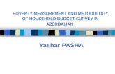 POVERTY MEASUREMENT AND METODOLOGY OF HOUSEHOLD BUDGET SURVEY IN AZERBAIJAN Yashar PASHA.