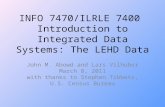 INFO 7470/ILRLE 7400 Introduction to Integrated Data Systems: The LEHD Data John M. Abowd and Lars Vilhuber March 8, 2011 with thanks to Stephen Tibbets,