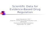 Scientific Data for Evidence- Based Drug Regulation Janet Woodcock, M.D. Director, Center for Drug Evaluation and Research Food and Drug Administration.