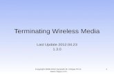 Terminating Wireless Media Last Update 2012.04.23 1.3.0 Copyright 2008-2012 Kenneth M. Chipps Ph.D.  1.