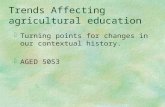 Trends Affecting agricultural education §Turning points for changes in our contextual history. §AGED 5053.