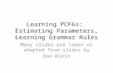 Learning PCFGs: Estimating Parameters, Learning Grammar Rules Many slides are taken or adapted from slides by Dan Klein.