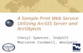 A Sample Print Web Service Utilizing ArcGIS Server and ArcObjects Cheryl Spencer, IndyGIS Marianne Cardwell, Woolpert.