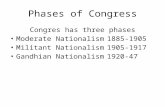 Phases of Congress Congres has three phases Moderate Nationalism1885-1905 Militant Nationalism1905-1917 Gandhian Nationalism1920-47.