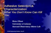 UASO Engineering Seminar, Aug 04 1 Blain Olbert University of Arizona Steward Observatory Mirror Lab Adhesive Selection & Characterization What You Don't.