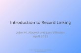 Introduction to Record Linking John M. Abowd and Lars Vilhuber April 2011 © 2011 John M. Abowd, Lars Vilhuber, all rights reserved.