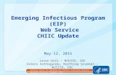 Emerging Infectious Program (EIP) Web Service CHIIC Update May 12, 2015 Jason Hall – NCEZID, CDC Sreeni Kothagundu, Northrop Grumman – NCEZID, CDC National.