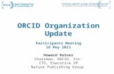 ORCID Organization Update Participants Meeting 18 May 2011 Howard Ratner Chairman, ORCID, Inc. CTO, Executive VP Nature Publishing Group.