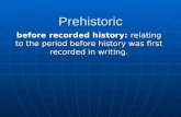 Prehistoric before recorded history: relating to the period before history was first recorded in writing.