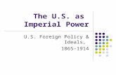 The U.S. as Imperial Power U.S. Foreign Policy & Ideals, 1865-1914.