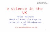 1 e-science in the UK Peter Watkins Head of Particle Physics University of Birmingham, UK p.m.watkins@bham.ac.uk.
