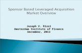 Joseph V. Rizzi Amsterdam Institute of Finance December, 2013 Sponsor Based Leveraged Acquisition Market Overview.