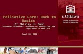 Palliative Care: Back to Basics Dr Shirley H. Bush Assistant Professor, Division of Palliative Care, Department of Medicine March 30, 2012.