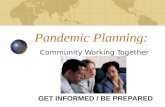 Pandemic Planning: Community Working Together GET INFORMED / BE PREPARED.