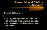 Stewardship: A Biblical Mandate Stewardship is: Using God-given abilities To manage God-owned assets To accomplish God-ordained results.