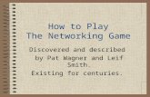 How to Play The Networking Game Discovered and described by Pat Wagner and Leif Smith. Existing for centuries.