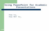 1/28 Using PowerPoint for Academic Presentations How to… How NOT to…