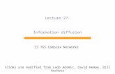 Lecture 27: Information diffusion CS 765 Complex Networks Slides are modified from Lada Adamic, David Kempe, Bill Hackbor.