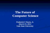 The Future of Computer Science Frederick C Harris, Jr. March 23, 2012 Utah State University.