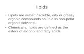 Lipids Lipids are water insoluble, oily or greasy organic compounds soluble in non-polar organic solvents. Chemically, lipids are defined as the esters.