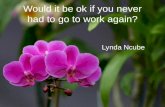 Would it be ok if you never had to go to work again? Lynda Ncube.