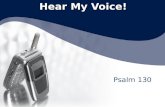 Hear My Voice! Psalm 130. Hear My Voice! “Out of the depths I cry to you, O LORD! O Lord, hear my voice! Let your ears be attentive to the voice of my.