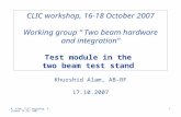 K. Alam, CLIC workshop, October 16-18, 2007 1 CLIC workshop, 16-18 October 2007 Working group “ Two beam hardware and integration” Test module in the two.