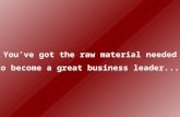 You’ve got the raw material needed to become a great business leader....