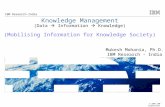 © 2009 IBM Corporation Knowledge Management (Data  Information  Knowledge) (Mobilising Information for Knowledge Society) IBM Research-India Mukesh Mohania,