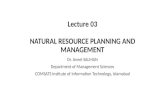 Lecture 03 NATURAL RESOURCE PLANNING AND MANAGEMENT Dr. Aneel SALMAN Department of Management Sciences COMSATS Institute of Information Technology, Islamabad.