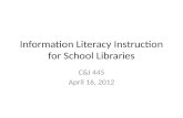 Information Literacy Instruction for School Libraries C&I 445 April 16, 2012.